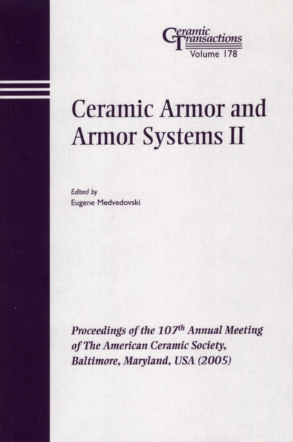 Ceramic Armor and Armor Systems II : Proceedings of the 107th Annual Meeting of The American Ceramic Society, Baltimore, Maryland, USA 2005, PDF eBook