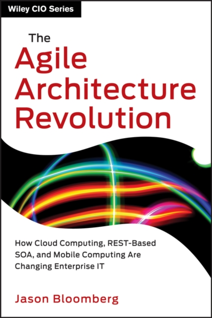 The Agile Architecture Revolution : How Cloud Computing, REST-Based SOA, and Mobile Computing Are Changing Enterprise IT, EPUB eBook
