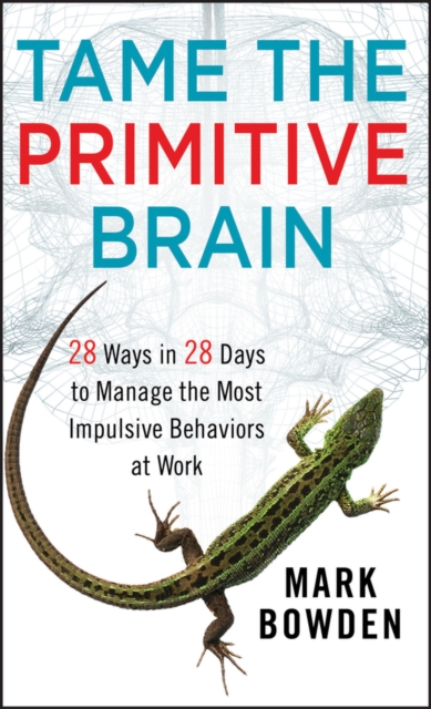 Tame the Primitive Brain : 28 Ways in 28 Days to Manage the Most Impulsive Behaviors at Work, Hardback Book