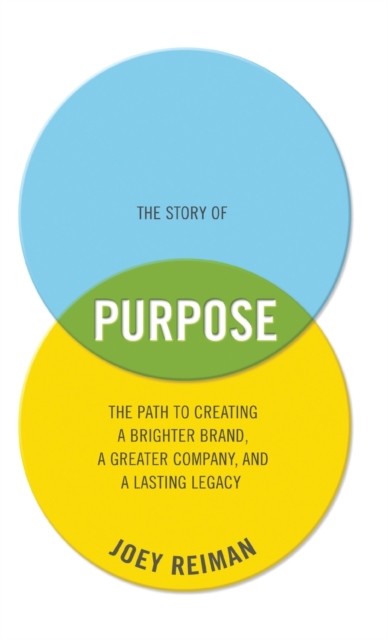The Story of Purpose : The Path to Creating a Brighter Brand, a Greater Company, and a Lasting Legacy, Hardback Book