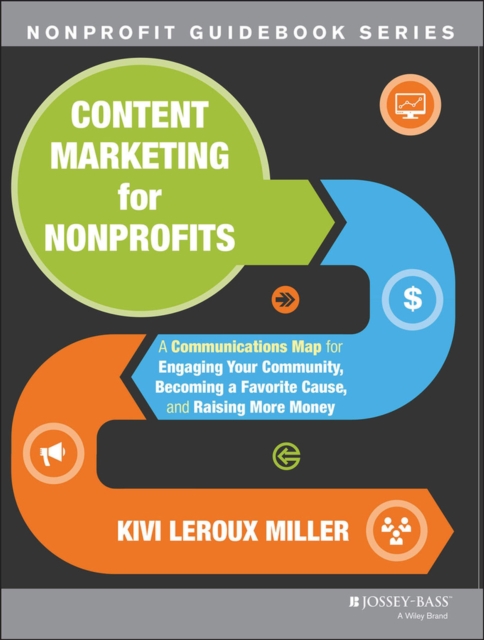 Content Marketing for Nonprofits : A Communications Map for Engaging Your Community, Becoming a Favorite Cause, and Raising More Money, Paperback / softback Book