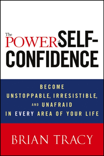 The Power of Self-Confidence : Become Unstoppable, Irresistible, and Unafraid in Every Area of Your Life, EPUB eBook