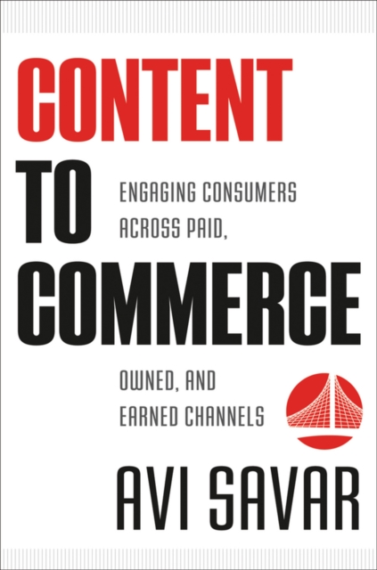 Content to Commerce : Engaging Consumers Across Paid, Owned and Earned Channels, Hardback Book