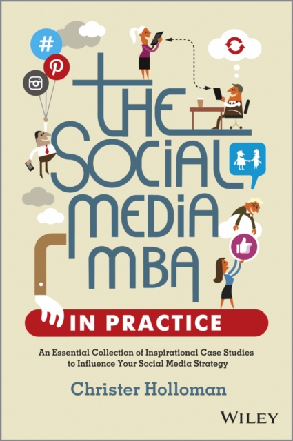 The Social Media MBA in Practice : An Essential Collection of Inspirational Case Studies to Influence your Social Media Strategy, PDF eBook