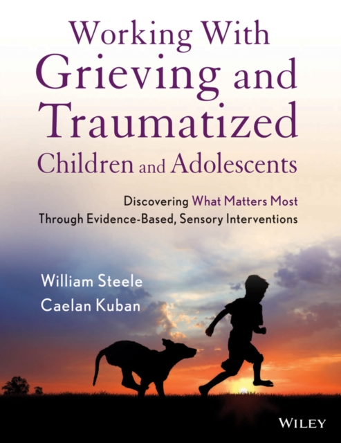 Working with Grieving and Traumatized Children and Adolescents : Discovering What Matters Most Through Evidence-Based, Sensory Interventions, Paperback / softback Book