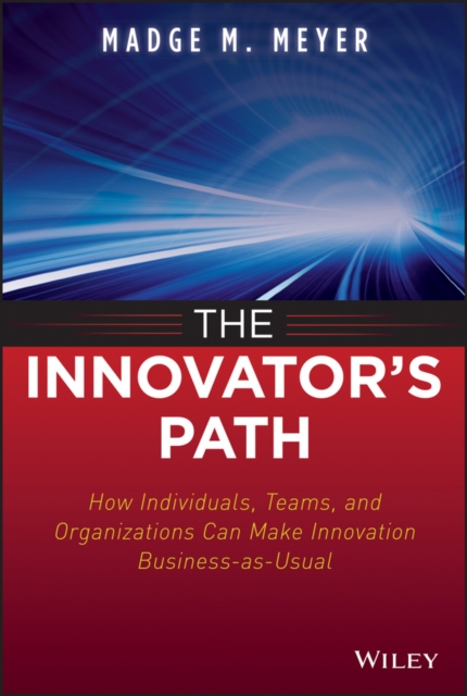 The Innovator's Path : How Individuals, Teams, and Organizations Can Make Innovation Business-as-Usual, PDF eBook