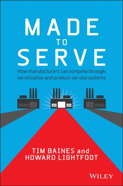 Made to Serve : How Manufacturers can Compete Through Servitization and Product Service Systems, Hardback Book