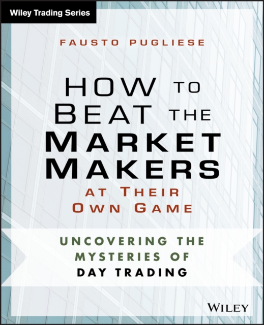 How to Beat the Market Makers at Their Own Game : Uncovering the Mysteries of Day Trading, Paperback / softback Book