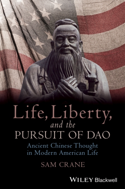 Life, Liberty, and the Pursuit of Dao : Ancient Chinese Thought in Modern American Life, Paperback / softback Book