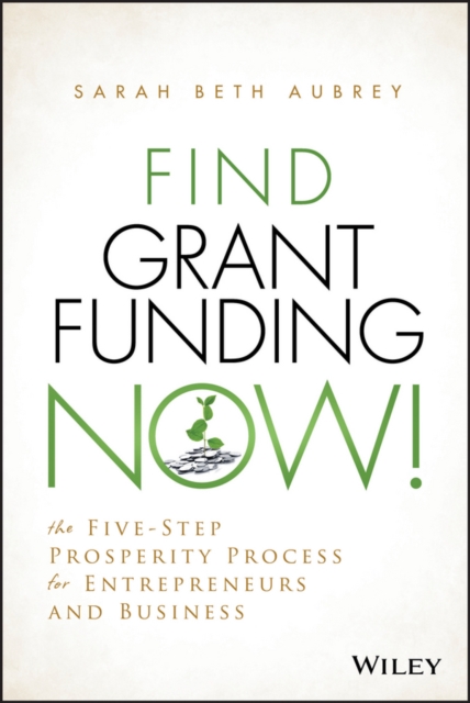 Find Grant Funding Now! : The Five-Step Prosperity Process for Entrepreneurs and Business, EPUB eBook