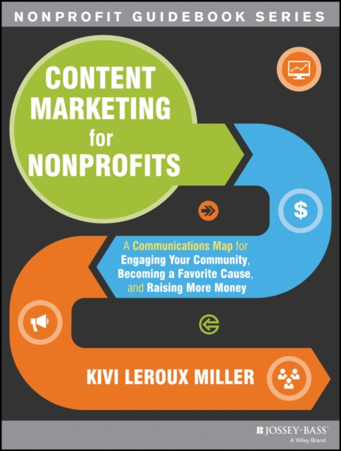 Content Marketing for Nonprofits : A Communications Map for Engaging Your Community, Becoming a Favorite Cause, and Raising More Money, PDF eBook