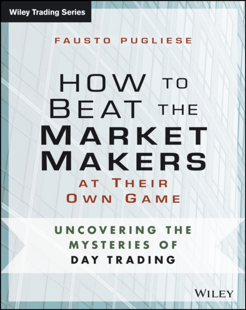 How to Beat the Market Makers at Their Own Game : Uncovering the Mysteries of Day Trading, PDF eBook