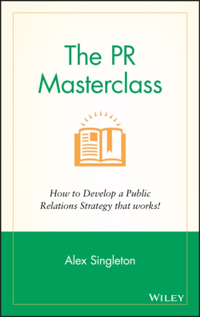 The PR Masterclass : How to develop a public relations strategy that works!, Hardback Book