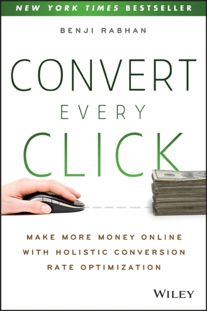 Convert Every Click : Make More Money Online with Holistic Conversion Rate Optimization, EPUB eBook
