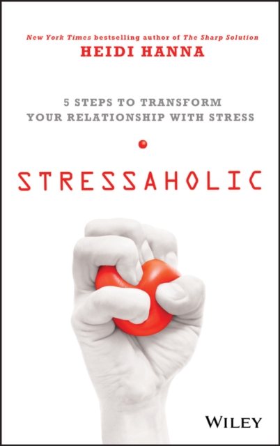 Stressaholic : 5 Steps to Transform Your Relationship with Stress, Hardback Book