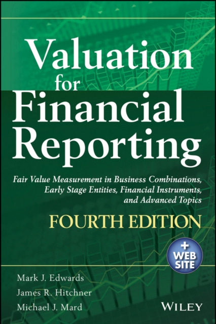 Valuation for Financial Reporting : Fair Value Measurement in Business Combinations, Early Stage Entities, Financial Instruments and Advanced Topics, Hardback Book