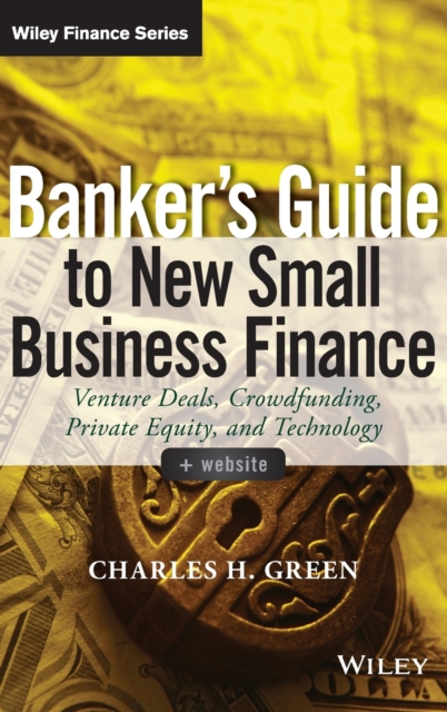 Banker's Guide to New Small Business Finance, + Website : Venture Deals, Crowdfunding, Private Equity, and Technology, Hardback Book