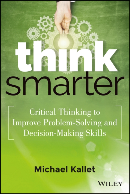 Think Smarter : Critical Thinking to Improve Problem-Solving and Decision-Making Skills, EPUB eBook