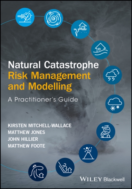 Natural Catastrophe Risk Management and Modelling : A Practitioner's Guide, Hardback Book