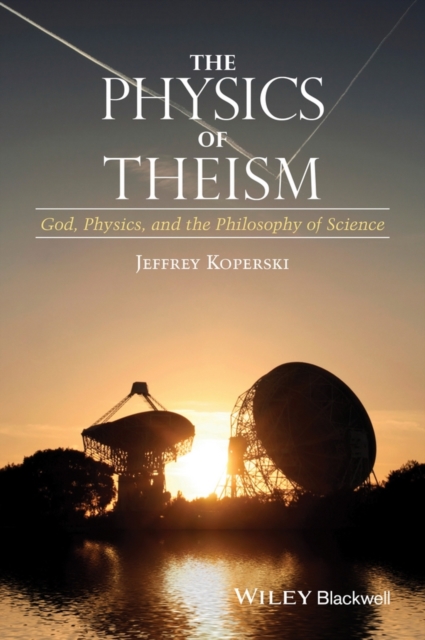 The Physics of Theism : God, Physics, and the Philosophy of Science, Hardback Book