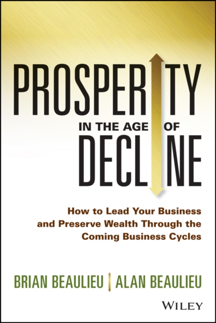 Prosperity in The Age of Decline : How to Lead Your Business and Preserve Wealth Through the Coming Business Cycles, PDF eBook