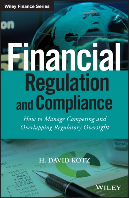 Financial Regulation and Compliance : How to Manage Competing and Overlapping Regulatory Oversight, EPUB eBook