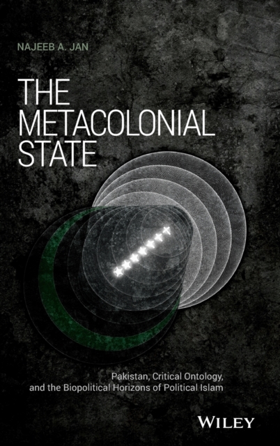 The Metacolonial State : Pakistan, Critical Ontology, and the Biopolitical Horizons of Political Islam, Hardback Book