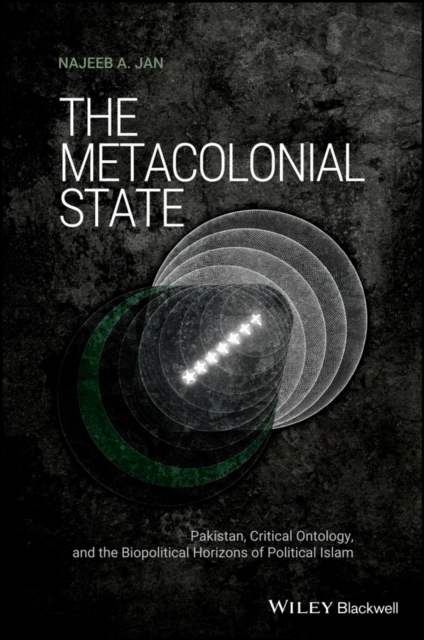 The Metacolonial State : Pakistan, Critical Ontology, and the Biopolitical Horizons of Political Islam, Paperback / softback Book