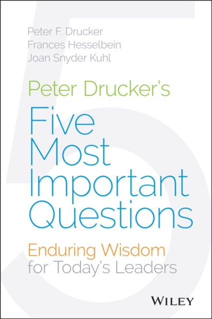 Peter Drucker's Five Most Important Questions : Enduring Wisdom for Today's Leaders, Hardback Book