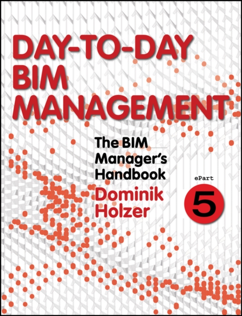 The BIM Manager's Handbook, Part 5 : Day-to-Day BIM Management, PDF eBook