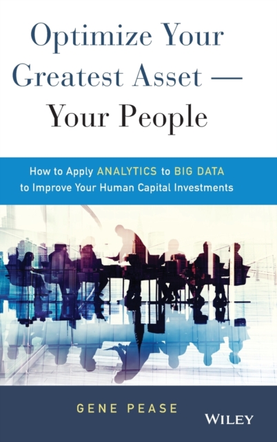 Optimize Your Greatest Asset -- Your People : How to Apply Analytics to Big Data to Improve Your Human Capital Investments, Hardback Book