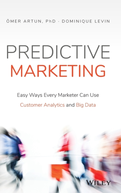 Predictive Marketing : Easy Ways Every Marketer Can Use Customer Analytics and Big Data, Hardback Book