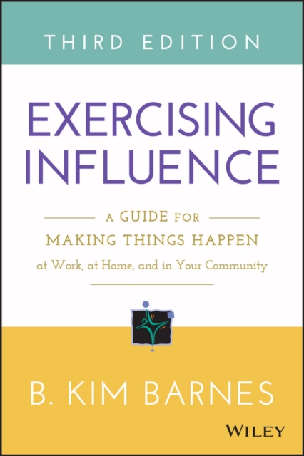 Exercising Influence : A Guide for Making Things Happen at Work, at Home, and in Your Community, EPUB eBook