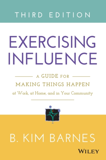 Exercising Influence : A Guide for Making Things Happen at Work, at Home, and in Your Community, Paperback / softback Book