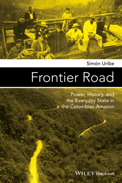Frontier Road : Power, History, and the Everyday State in the Colombian Amazon, Hardback Book