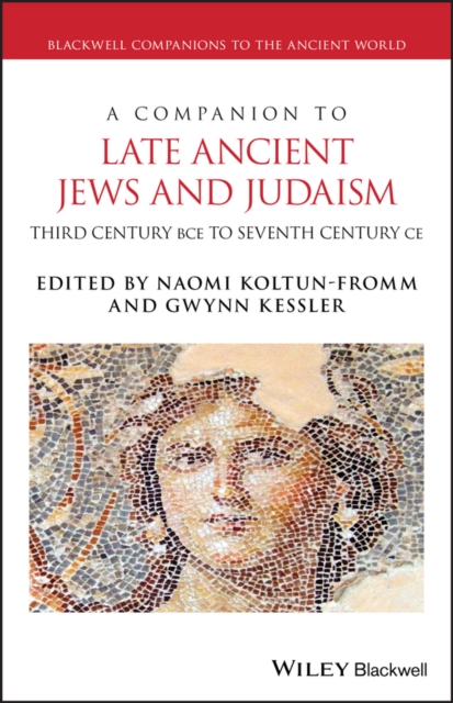 A Companion to Late Ancient Jews and Judaism : 3rd Century BCE - 7th Century CE, Hardback Book