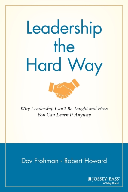 Leadership the Hard Way : Why Leadership Can't Be Taught and How You Can Learn It Anyway, Paperback / softback Book