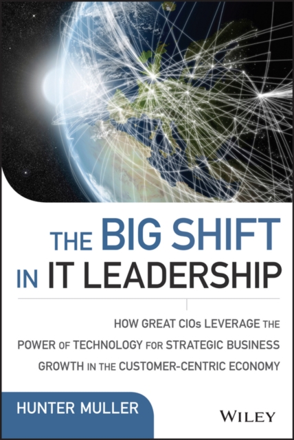 The Big Shift in IT Leadership : How Great CIOs Leverage the Power of Technology for Strategic Business Growth in the Customer-Centric Economy, EPUB eBook