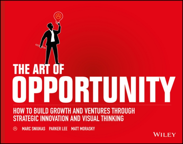 The Art of Opportunity : How to Build Growth and Ventures Through Strategic Innovation and Visual Thinking, Paperback / softback Book