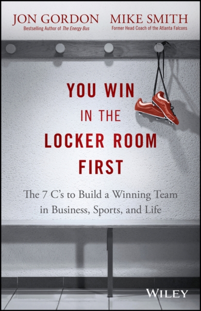 You Win in the Locker Room First : The 7 C's to Build a Winning Team in Business, Sports, and Life, EPUB eBook