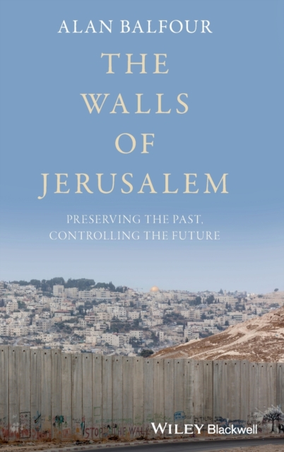 The Walls of Jerusalem : Preserving the Past, Controlling the Future, Hardback Book