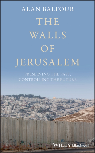 The Walls of Jerusalem : Preserving the Past, Controlling the Future, EPUB eBook