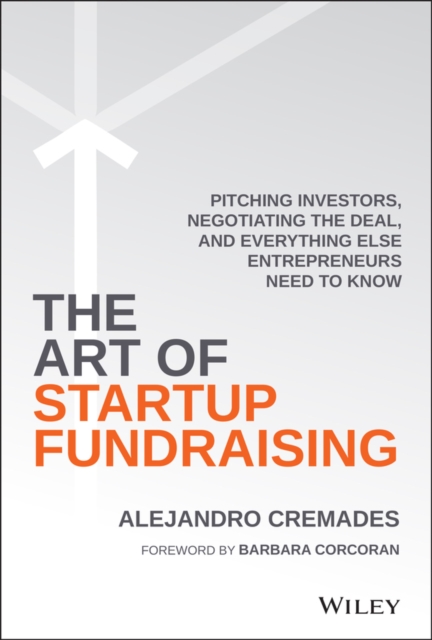 The Art of Startup Fundraising : Pitching Investors, Negotiating the Deal, and Everything Else Entrepreneurs Need to Know, Hardback Book