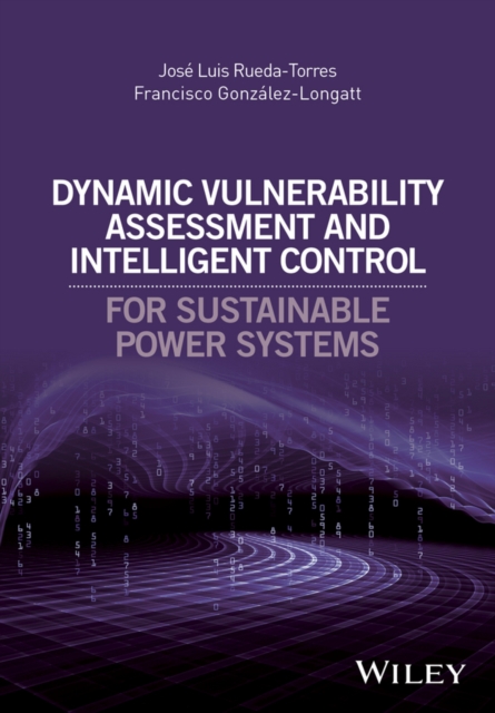 Dynamic Vulnerability Assessment and Intelligent Control : For Sustainable Power Systems, Hardback Book