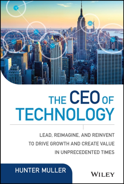The CEO of Technology : Lead, Reimagine, and Reinvent to Drive Growth and Create Value in Unprecedented Times, Hardback Book