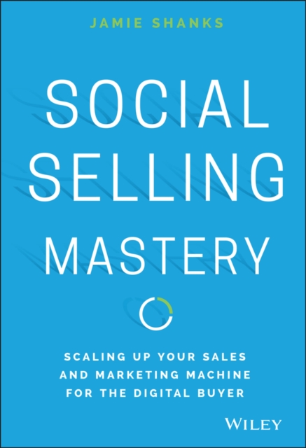Social Selling Mastery : Scaling Up Your Sales and Marketing Machine for the Digital Buyer, Hardback Book