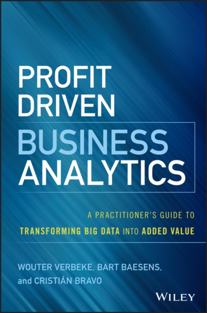 Profit Driven Business Analytics : A Practitioner's Guide to Transforming Big Data into Added Value, Hardback Book