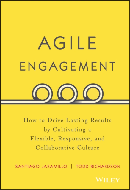 Agile Engagement : How to Drive Lasting Results by Cultivating a Flexible, Responsive, and Collaborative Culture, Hardback Book