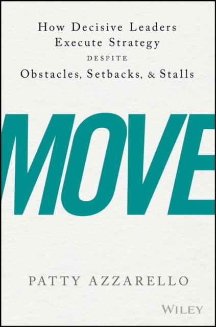 Move : How Decisive Leaders Execute Strategy Despite Obstacles, Setbacks, and Stalls, Hardback Book