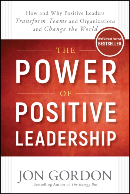 The Power of Positive Leadership : How and Why Positive Leaders Transform Teams and Organizations and Change the World, PDF eBook